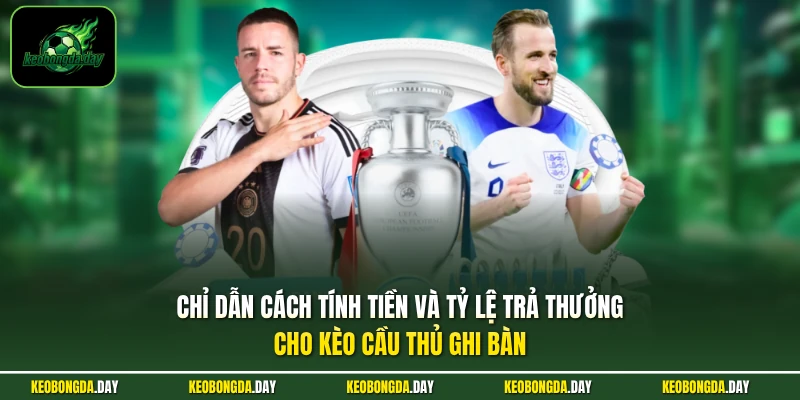 Chỉ dẫn cách tính tiền và tỷ lệ trả thưởng cho kèo cầu thủ ghi bàn