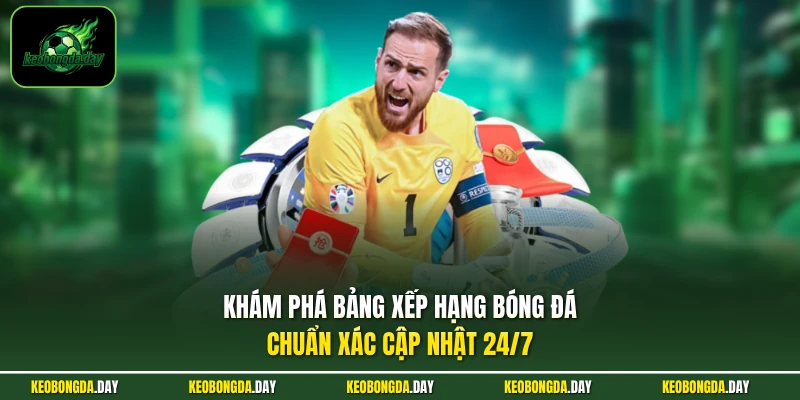 Khám phá bảng xếp hạng bóng đá chuẩn xác cập nhật 24/7