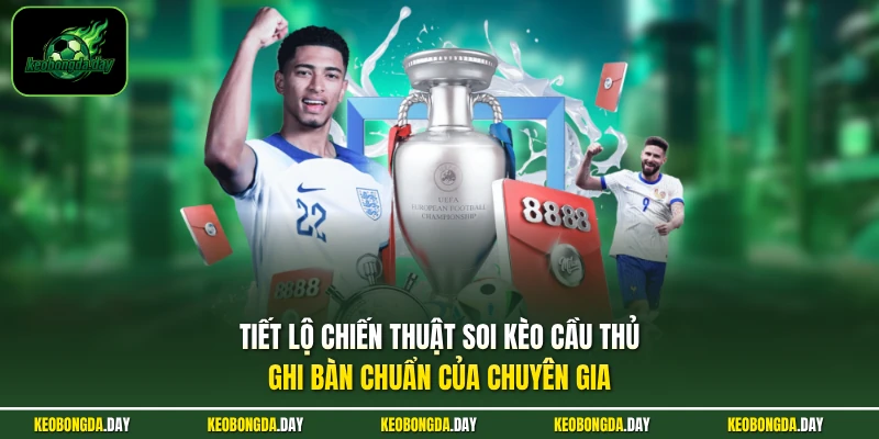 Tiết lộ chiến thuật soi kèo cầu thủ ghi bàn chuẩn của chuyên gia